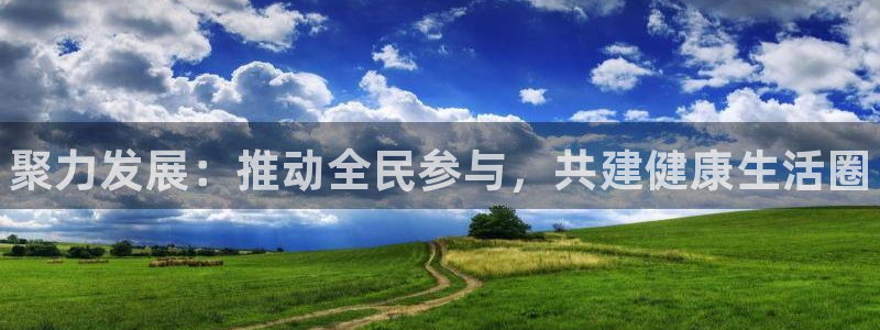 3377体育官方正版app娱乐平台:聚力发展:推动全民参与,