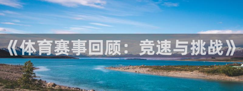 3377体育官网下载注册:《体育赛事回顾:竞速与挑战》