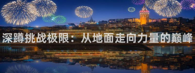 3377体育官方正版app集团官网网址:深蹲挑战极限:从地面