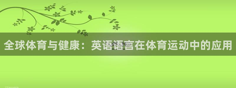 3377体育官网下载招商电话是多少啊:全球体育与健康:英语语
